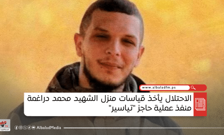 الاحتلال يأخذ قياسات منزل الشهيد محمد دراغمة منفذ عملية حاجز "تياسير"