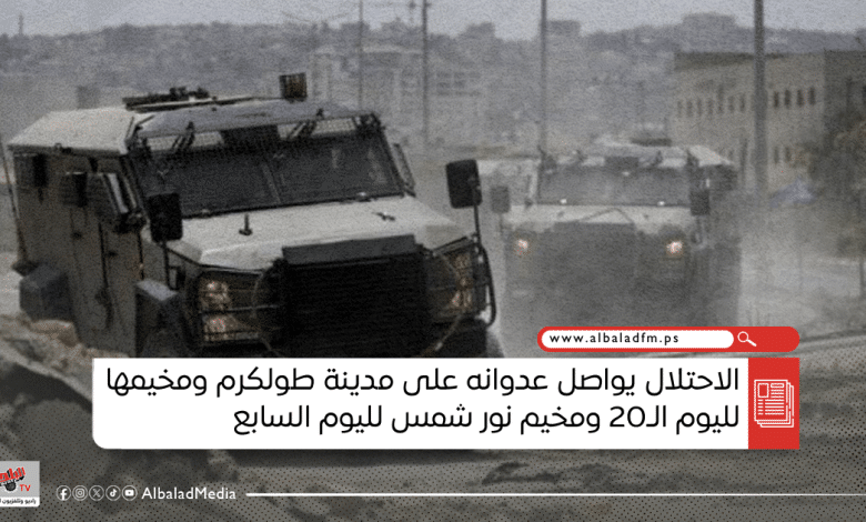 الاحتلال يواصل عدوانه على مدينة طولكرم ومخيمها لليوم الـ20 ومخيم نور شمس لليوم السابع