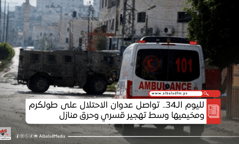 لليوم الـ34.. تواصل عدوان الاحتلال على طولكرم ومخيميها وسط تهجير قسري وحرق منازل