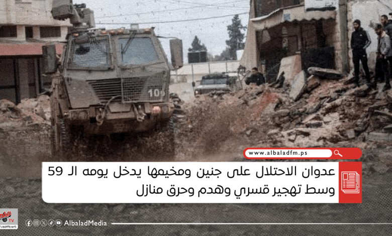 عدوان الاحتلال على جنين ومخيمها يدخل يومه الـ 59 وسط تهجير قسري وهدم وحرق منازل