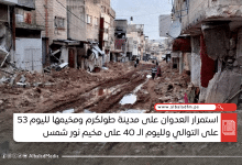 استمرار العدوان على مدينة طولكرم ومخيمها لليوم 53 على التوالي﻿ ولليوم الـ 40 على مخيم نور شمس