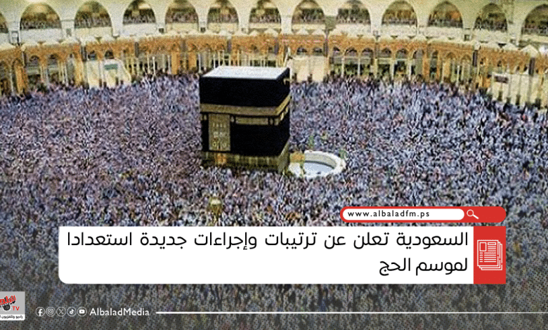 السعودية تعلن عن ترتيبات وإجراءات جديدة استعدادا لموسم الحج