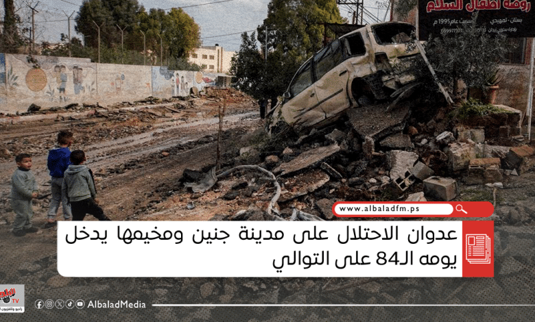 عدوان الاحتلال على مدينة جنين ومخيمها يدخل يومه الـ84