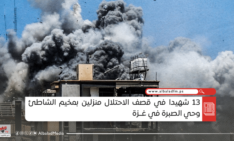 13 شهيدا في قصف الاحتلال منزلين بمخيم الشاطئ وحي الصبرة في غزة