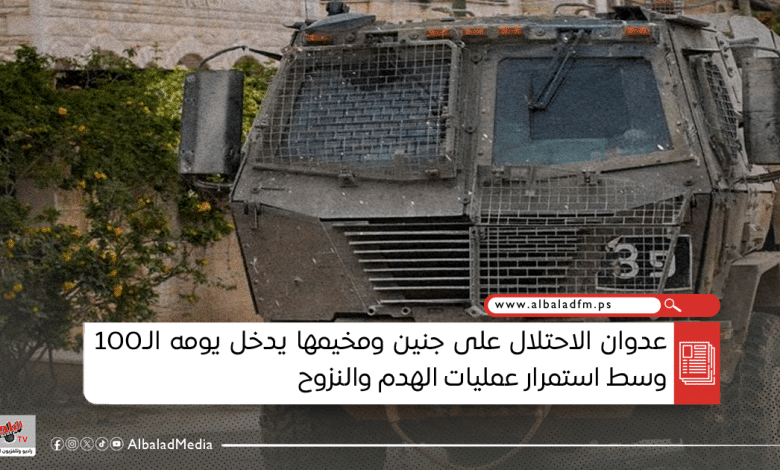 عدوان الاحتلال على جنين ومخيمها يدخل يومه الـ100 وسط استمرار عمليات الهدم والنزوح