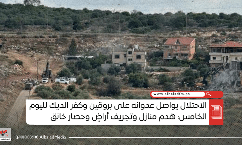 الاحتلال يواصل عدوانه على بروقين وكفر الديك لليوم الخامس: هدم منازل وتجريف أراضٍ وحصار خانق