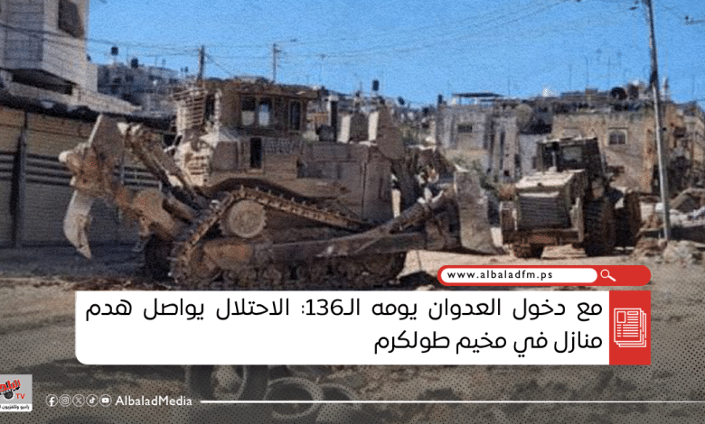 مع دخول العدوان يومه الـ136: الاحتلال يواصل هدم منازل في مخيم طولكرم