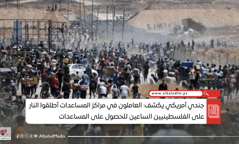 جندي أمريكي يكشف: العاملون في مراكز المساعدات أطلقوا النار على الفلسطينيين الساعين للحصول على المساعدات