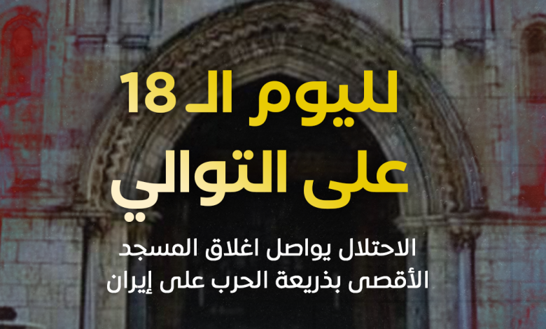 الاحتلال يواصل إغلاق المسجد الأقصى لليوم الـ18 على التوالي