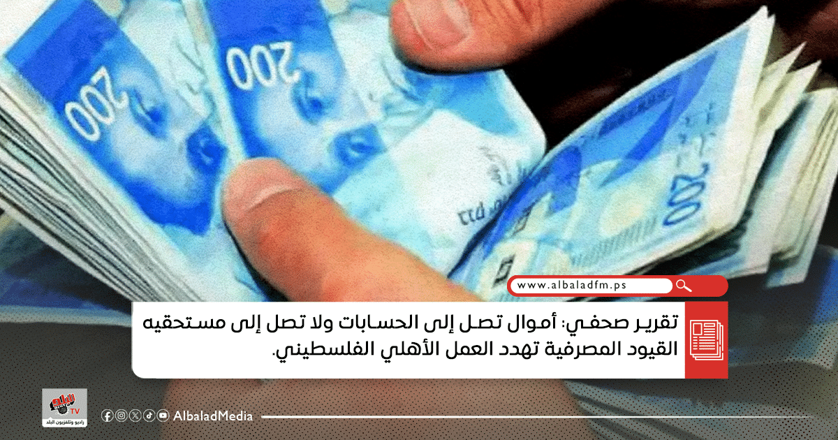 تقرير صحفي: أموال تصل إلى الحسابات ولا تصل إلى مستحقيه القيود المصرفية تهدد العمل الأهلي الفلسطيني